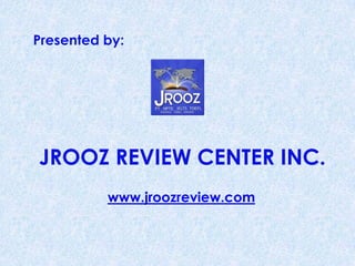 Presented by:
JROOZ REVIEW CENTER INC.
www.jroozreview.com
 