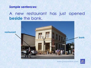 Sample sentences:
A new restaurant has just opened
beside the bank.
restaurant
bank
www.jroozreview.com
 