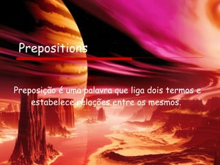 Prepositions Preposição é uma palavra que liga dois termos e estabelece relações entre os mesmos.  