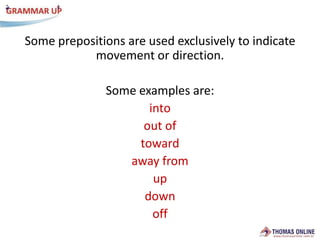 Some prepositions are usedexclusively to indicatemovementordirection.Some examples are:intoout oftowardawayfromupdownoff