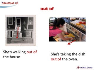 out ofShe’swalkingout ofthehouseShe’stakingthedishout oftheoven.