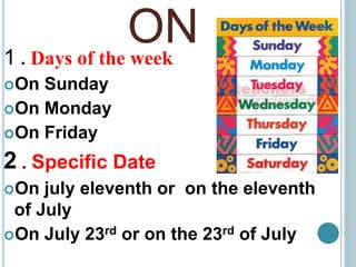 ON1 . Days of the week
On Sunday
On Monday
On Friday
2 . Specific Date
On july eleventh or on the eleventh
of July
On July 23rd or on the 23rd of July
 