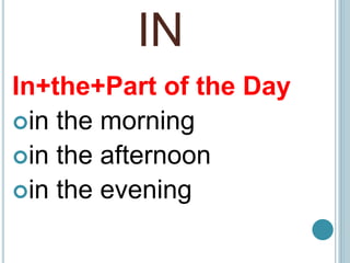 IN
In+the+Part of the Day
in the morning
in the afternoon
in the evening
 