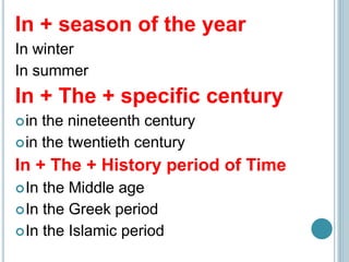 In + season of the year
In winter
In summer
In + The + specific century
in the nineteenth century
in the twentieth century
In + The + History period of Time
In the Middle age
In the Greek period
In the Islamic period
 