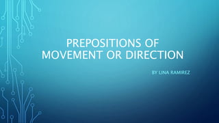 PREPOSITIONS OF
MOVEMENT OR DIRECTION
BY LINA RAMIREZ
 