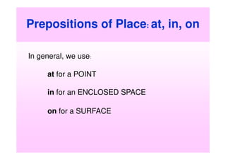 Prepositions of Place: at, in, on

In general, we use:

     at for a POINT

     in for an ENCLOSED SPACE

     on for a SURFACE
 