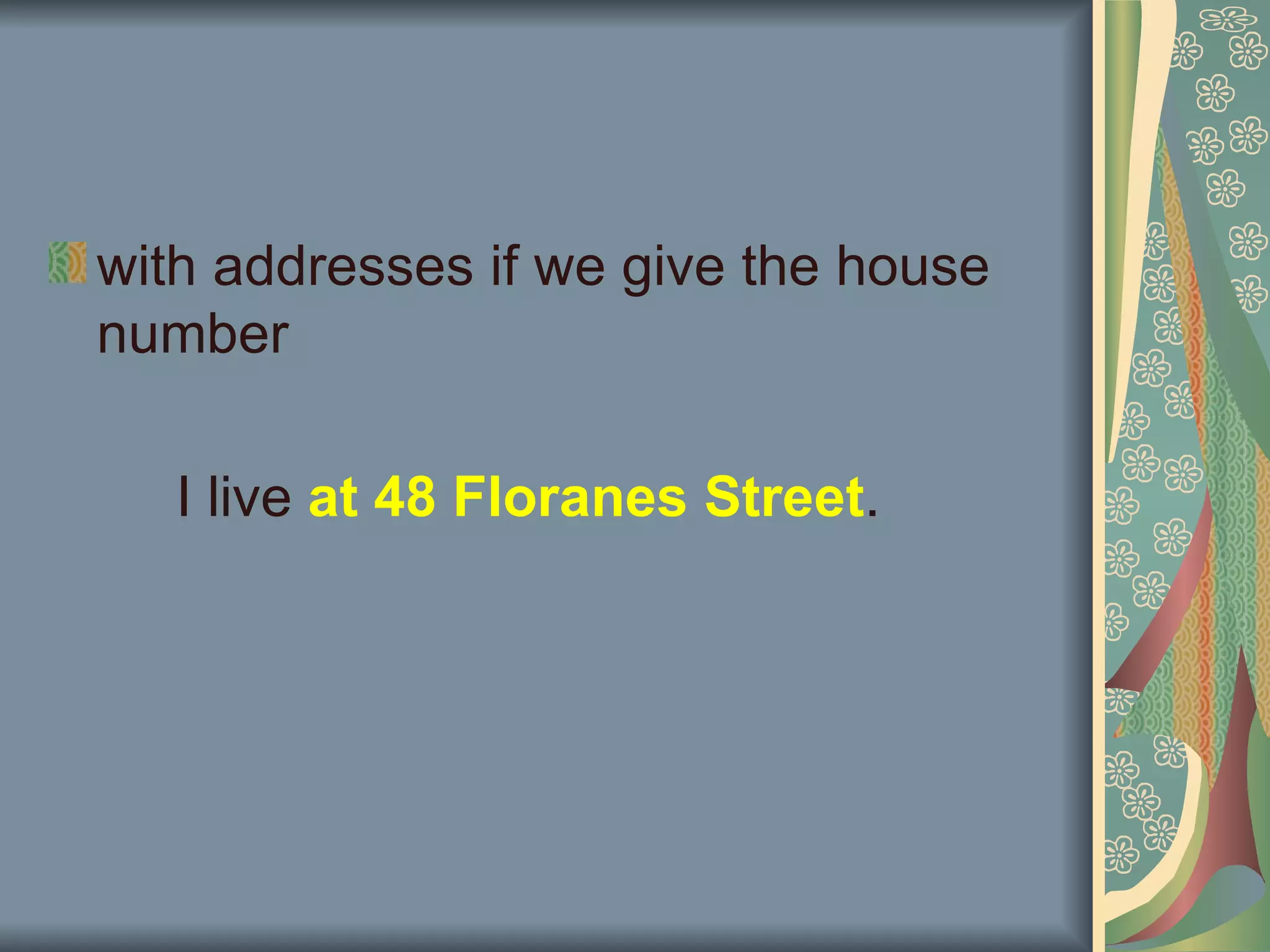 with addresses if we give the house
number

   I live at 48 Floranes Street.
 