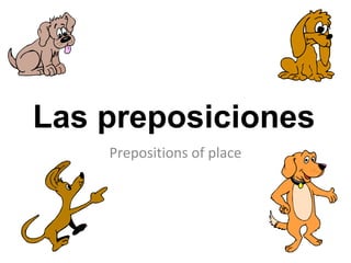 Las preposiciones
    Prepositions of place
 