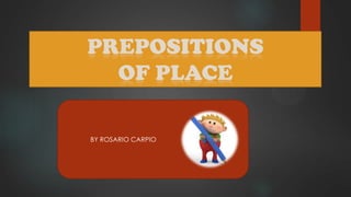 PREPOSITIONS
OF PLACE
BY ROSARIO CARPIO
 