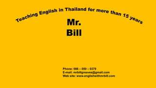 Mr.
Bill
Phone: 086 – 050 – 0379
E-mail: mrbillgreaves@gmail.com
Web site: www.englishwithmrbill.com
 