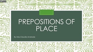 PREPOSITIONS OF
PLACE
By Miss Claudia Andrade
This work is licensed under a Creative Commons Attribution-ShareAlike 4.0 International License.
 