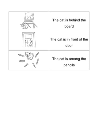 The cat is behind the
board
The cat is in front of the
door
The cat is among the
pencils
 
