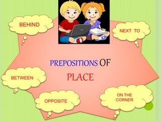 PREPOSITIONS OF
PLACE
NEXT TO
BETWEEN
OPPOSITE
BEHIND
ON THE
CORNER
 