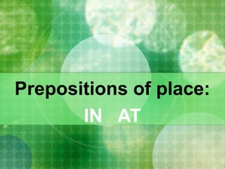 Prepositions of place:
       IN AT
 