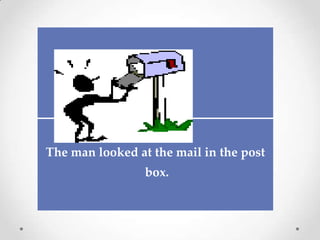 The man looked at the mail in the post
                 box.
 