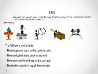 ON
    •   We use on when we want to say that an object or person is on the
        surface of another object.
Picture 3:
...