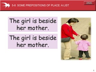 1
The girl is beside
her mother.
5-8 SOME PREPOSITIONS OF PLACE: A LIST
The girl is beside
her mother.
 
