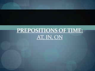 PREPOSITIONS OF TIME:
      AT, IN, ON
 