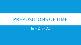 PREPOSITIONS OF TIME
In – On – At
 