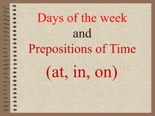 Days of the week
and
Prepositions of Time
(at, in, on)
 
