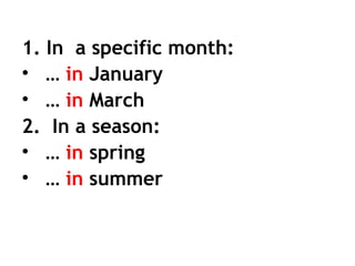 1. In a specific month:
• … in January
• … in March
2. In a season:
• … in spring
• … in summer
 
