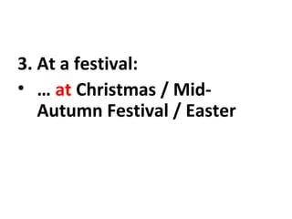 3. At a festival:
• … at Christmas / Mid-
Autumn Festival / Easter
 