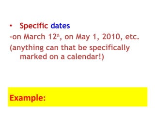 • Specific dates
-on March 12th
, on May 1, 2010, etc.
(anything can that be specifically
marked on a calendar!)
Example:
 