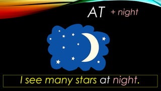 AT
I see many stars at night.
+ night
 
