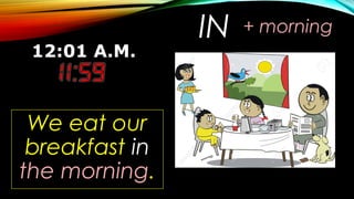 IN
We eat our
breakfast in
the morning.
+ morning
 