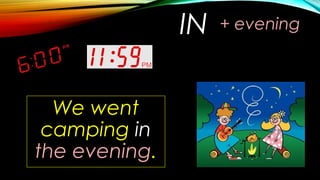 IN
We went
camping in
the evening.
+ evening
 