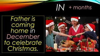 IN
Father is
coming
home in
December
to celebrate
Christmas.
+ months
 
