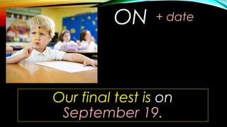 ON + date
Our final test is on
September 19.
 