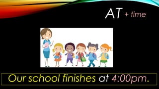 AT
Our school finishes at 4:00pm.
+ time
 
