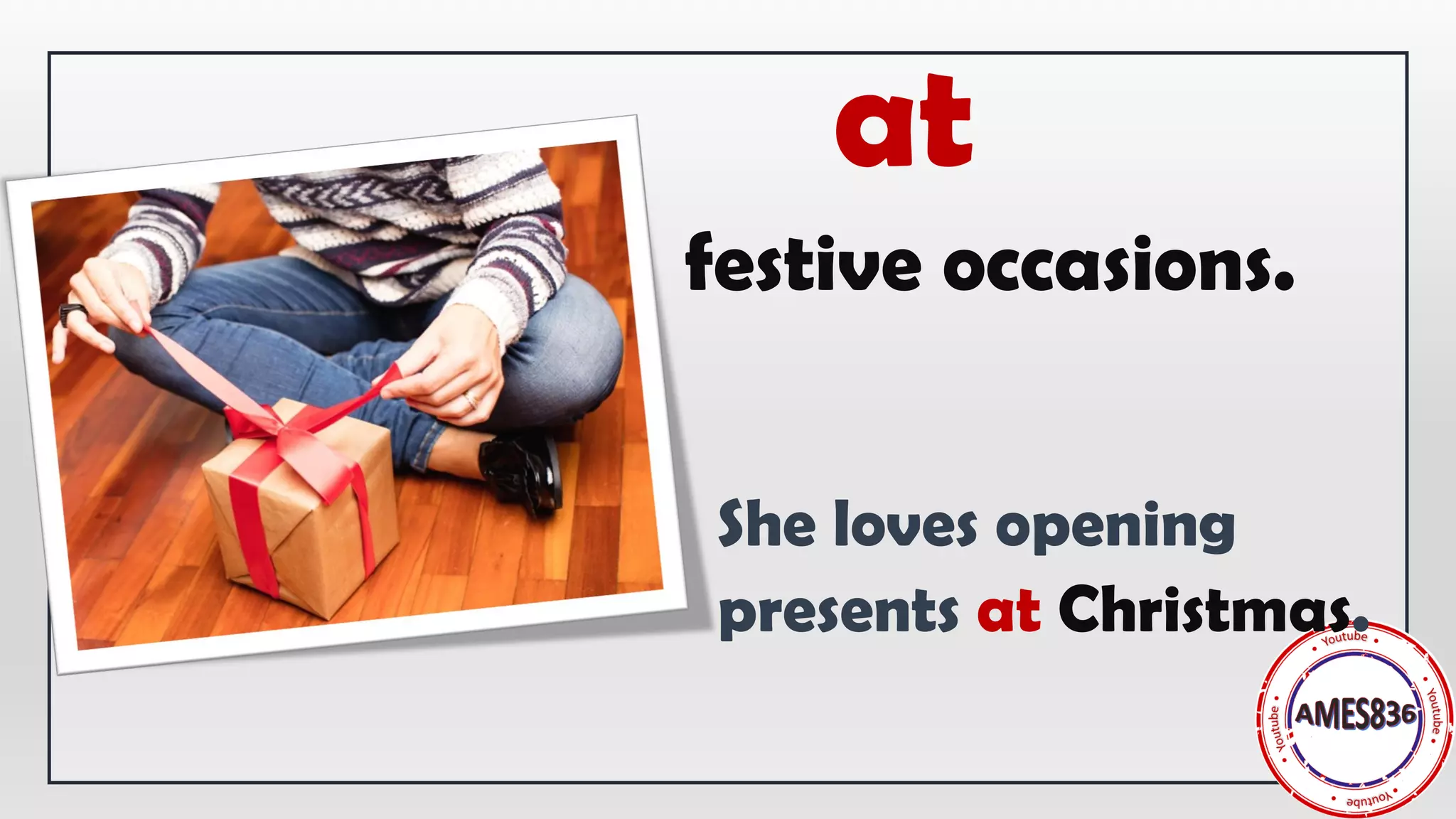 She loves opening
presents at Christmas.
at
festive occasions.
 