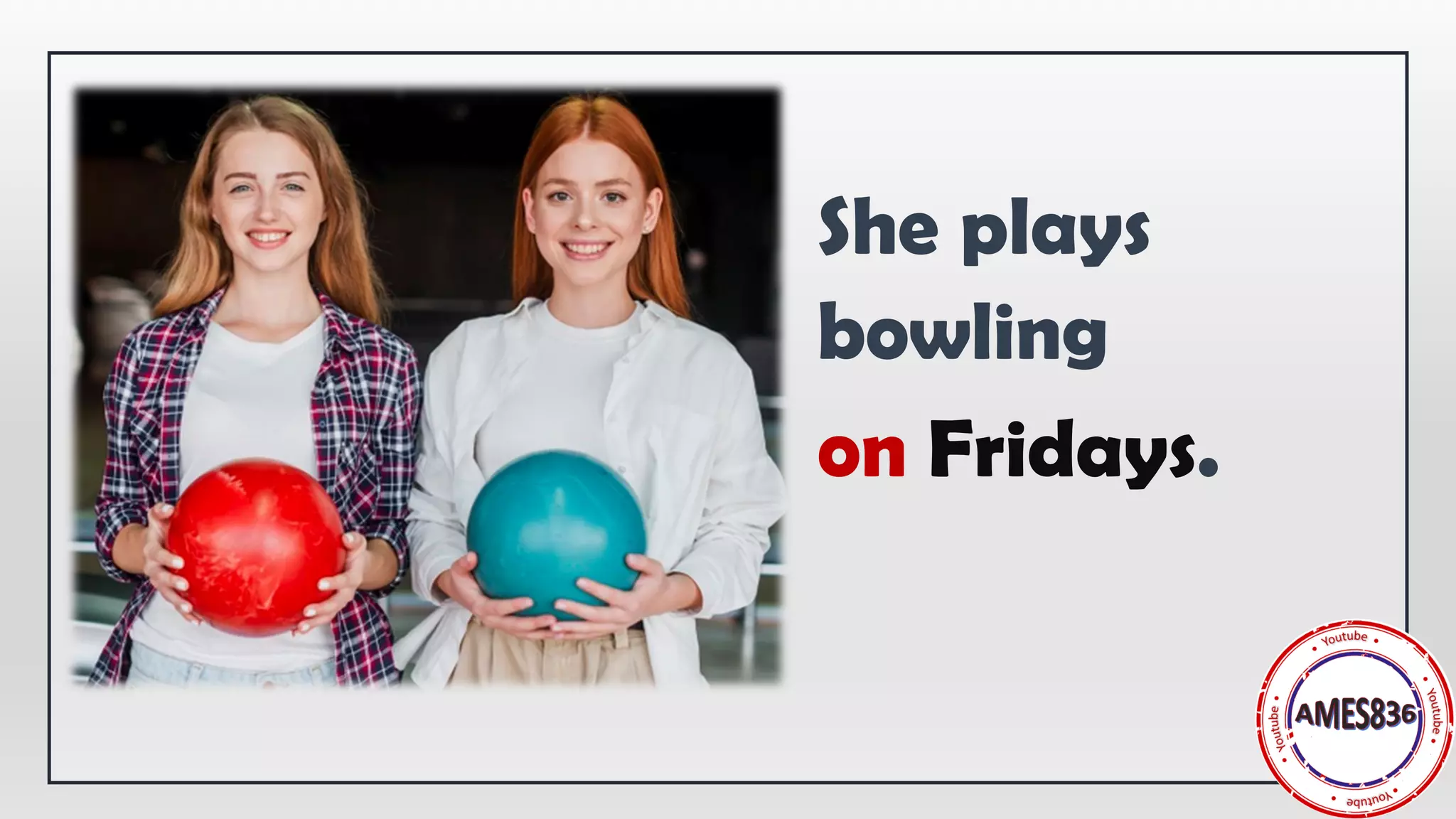 She plays
bowling
on Fridays.
 