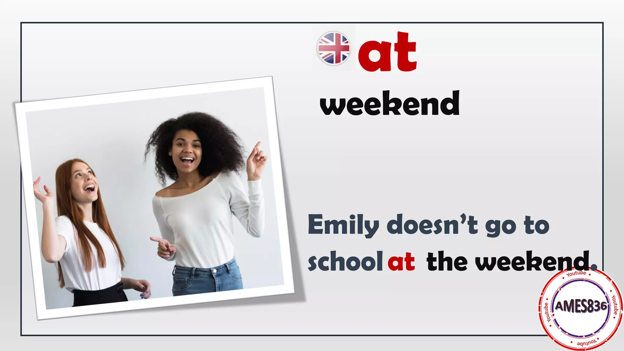Emily doesn’t go to
school the weekend.
at
weekend
at
 