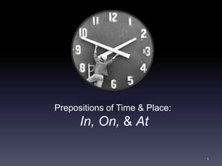 Prepositions of Time & Place:
In, On, & At
1
 