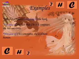 Examples
•Chi is a computer according to the book.
•In spite of the fact that Chi is a computer,
she has emotions.
•Because of Chi’s emotions, she is almost
human.
 