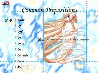 Common Prepositions
N-P   Near
      Of
      Off
      On
                Near the door, there was a broken computer.
      Onto
      Out
      Outside
      Over
      Past
 