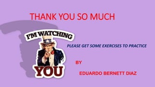 THANK YOU SO MUCH
PLEASE GET SOME EXERCISES TO PRACTICE
BY
EDUARDO BERNETT DIAZ