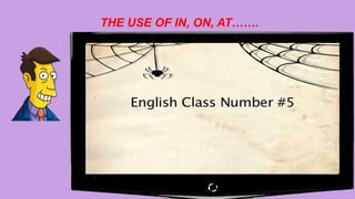 THE USE OF IN, ON, AT…….