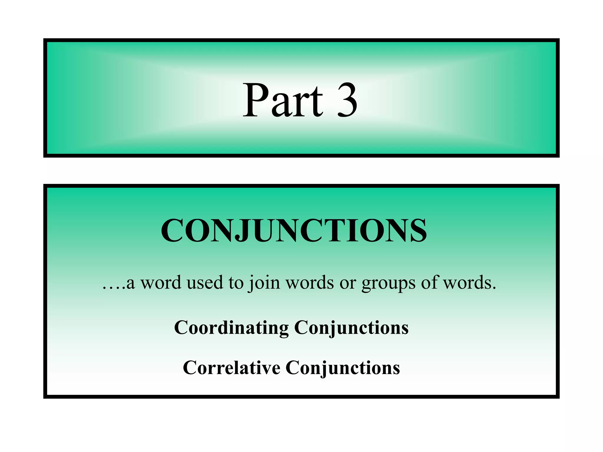 Part 3

       CONJUNCTIONS
….a word used to join words or groups of words.

        Coordinating Conjunctions

         Correlative Conjunctions
 