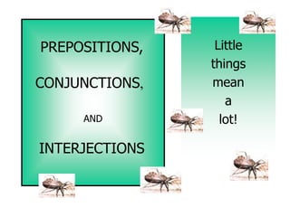 PREPOSITIONS,    Little
                things
CONJUNCTIONS,   mean
                   a
     AND          lot!

INTERJECTIONS
 
