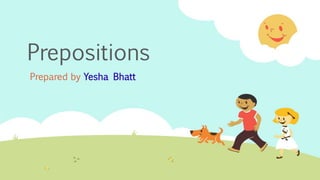 Prepositions
Prepared by Yesha Bhatt
 