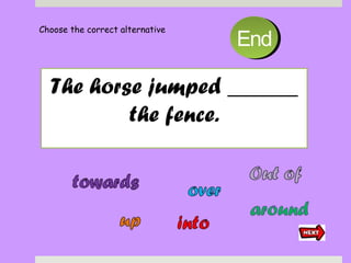 The horse jumped ______
the fence.
Choose the correct alternative
1010998877665544332211EndEnd
 