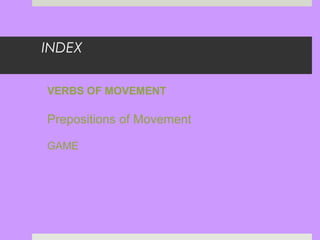 INDEX
VERBS OF MOVEMENT
Prepositions of Movement
GAME
 