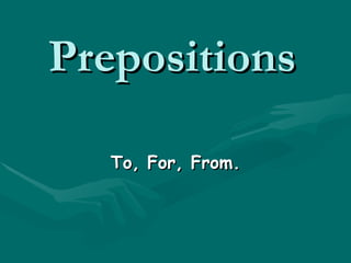 Prepositions   To, For, From. 