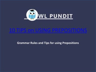 10 TIPS on USING PREPOSITIONS
Grammar Rules and Tips for using Prepositions
 