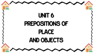UNIT 6
PREPOSITIONS OF
PLACE
AND OBJECTS
 