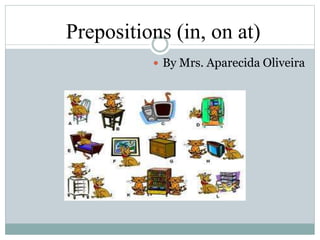 Prepositions (in, on at)
 By Mrs. Aparecida Oliveira
 